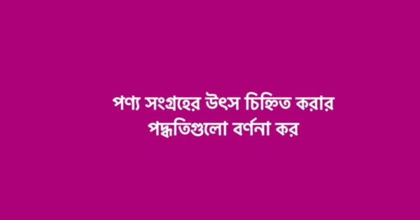 পণ্য সংগ্রহের উৎস চিহ্নিত করার পদ্ধতিগুলো বর্ণনা কর